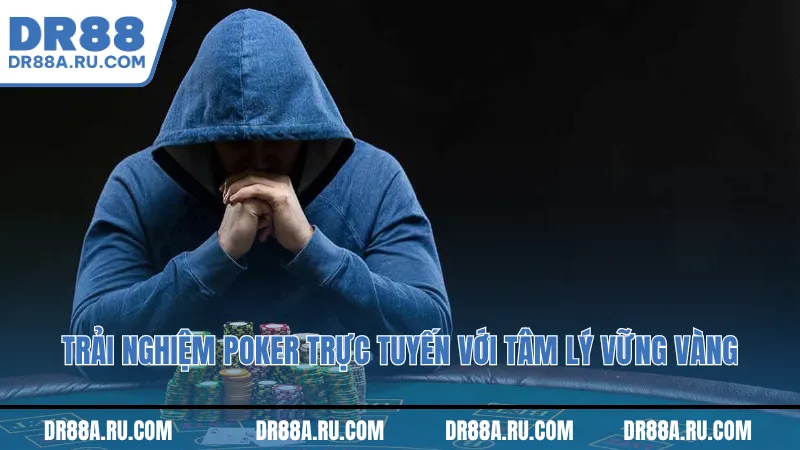 Trải nghiệm poker trực tuyến với tâm lý vững vàng